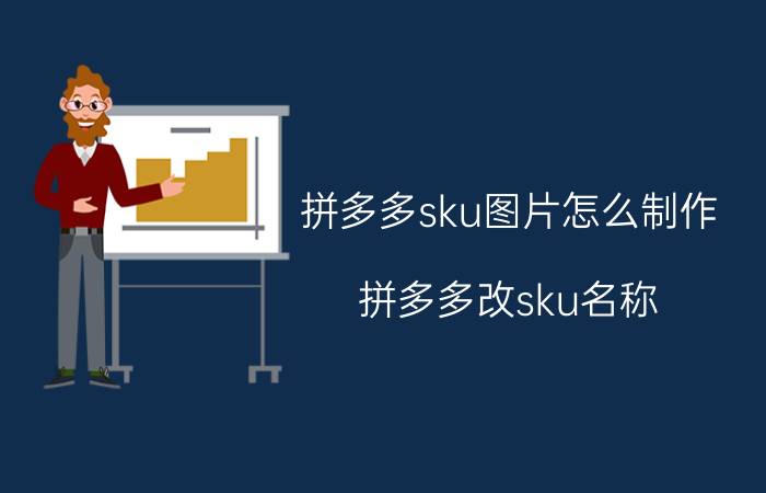 拼多多sku图片怎么制作 拼多多改sku名称？